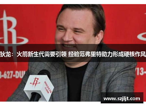 狄龙：火箭新生代需要引领 经验范弗里特助力形成硬核作风