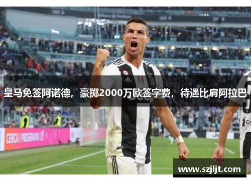 皇马免签阿诺德，豪掷2000万欧签字费，待遇比肩阿拉巴