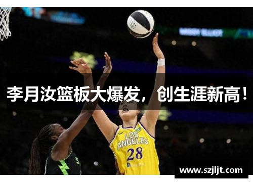 李月汝篮板大爆发，创生涯新高！